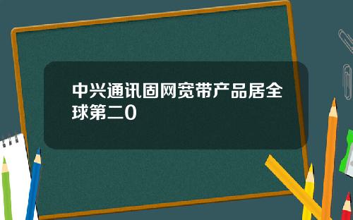 中兴通讯固网宽带产品居全球第二0