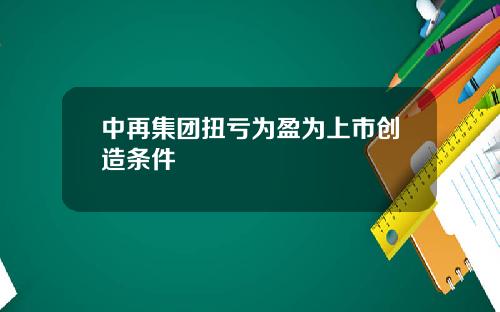 中再集团扭亏为盈为上市创造条件