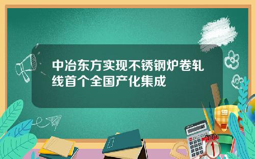 中冶东方实现不锈钢炉卷轧线首个全国产化集成