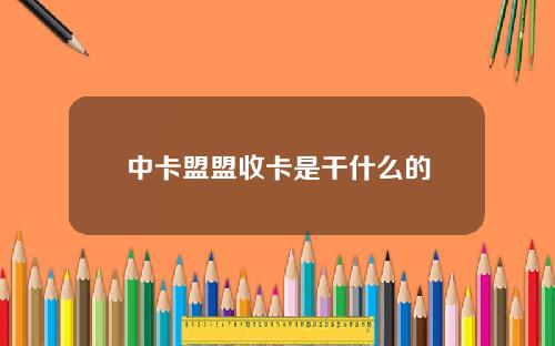 中卡盟盟收卡是干什么的