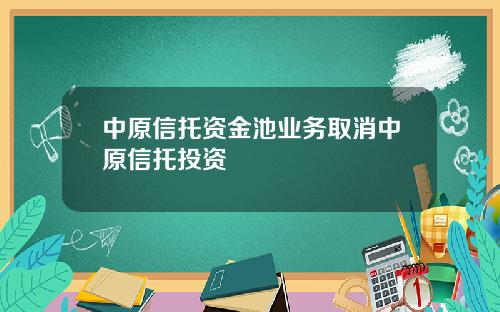 中原信托资金池业务取消中原信托投资