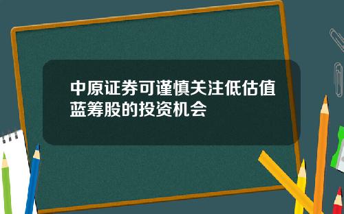 中原证券可谨慎关注低估值蓝筹股的投资机会