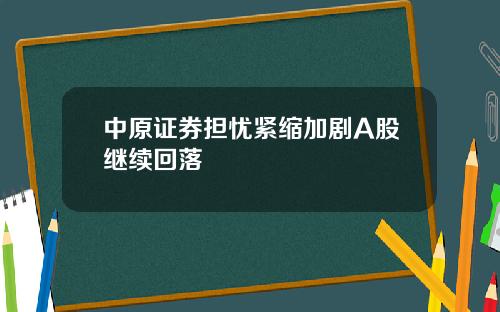 中原证券担忧紧缩加剧A股继续回落