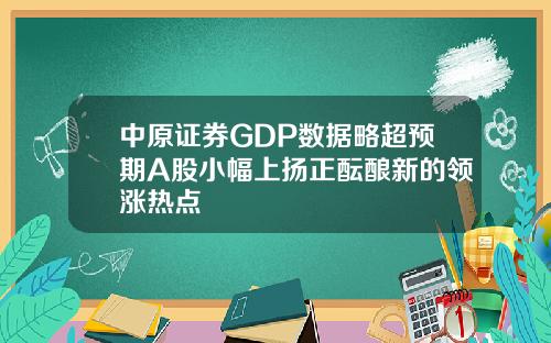 中原证券GDP数据略超预期A股小幅上扬正酝酿新的领涨热点