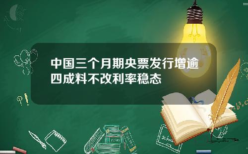 中国三个月期央票发行增逾四成料不改利率稳态