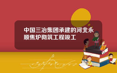 中国三冶集团承建的河北永顺焦炉砌筑工程竣工