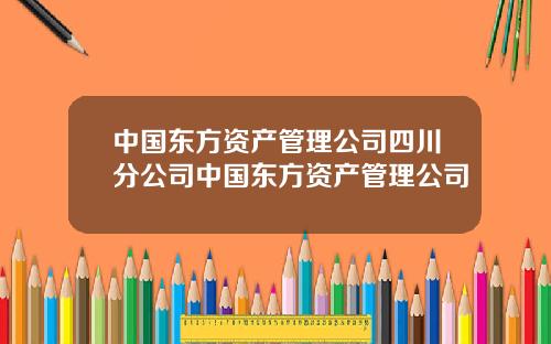 中国东方资产管理公司四川分公司中国东方资产管理公司