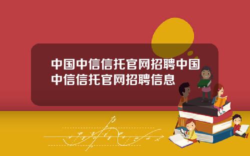 中国中信信托官网招聘中国中信信托官网招聘信息