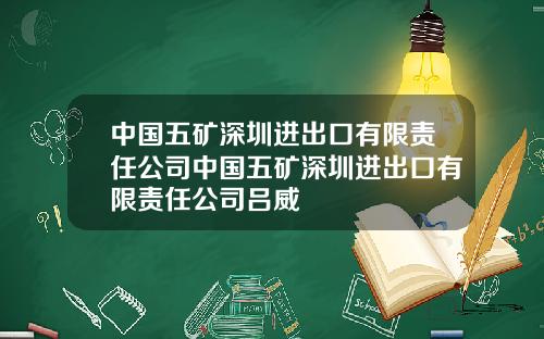 中国五矿深圳进出口有限责任公司中国五矿深圳进出口有限责任公司吕威