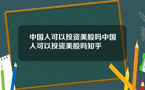 中国人可以投资美股吗中国人可以投资美股吗知乎