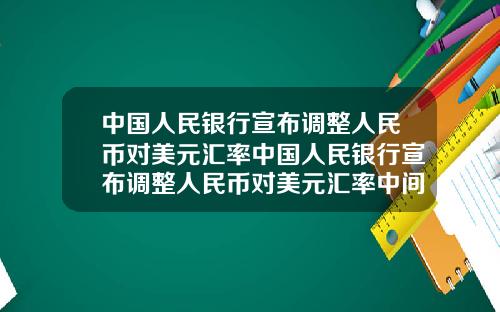 中国人民银行宣布调整人民币对美元汇率中国人民银行宣布调整人民币对美元汇率中间价