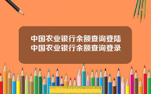 中国农业银行余额查询登陆中国农业银行余额查询登录