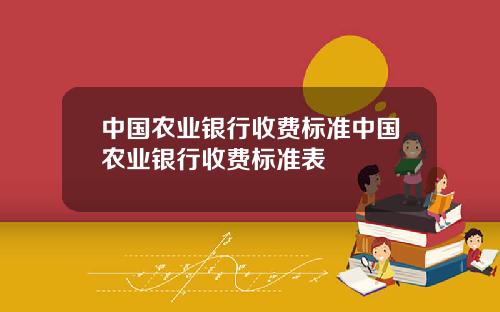 中国农业银行收费标准中国农业银行收费标准表