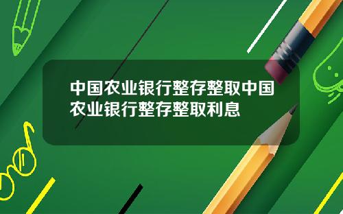 中国农业银行整存整取中国农业银行整存整取利息