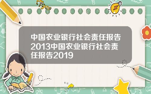 中国农业银行社会责任报告2013中国农业银行社会责任报告2019