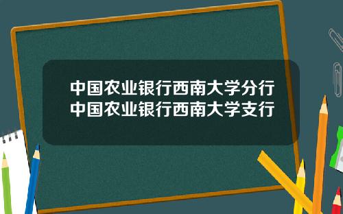 中国农业银行西南大学分行中国农业银行西南大学支行