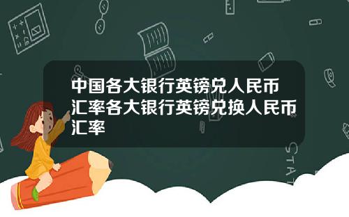 中国各大银行英镑兑人民币汇率各大银行英镑兑换人民币汇率