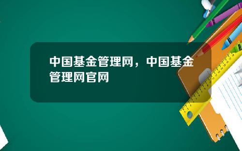 中国基金管理网，中国基金管理网官网