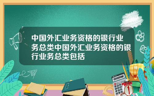 中国外汇业务资格的银行业务总类中国外汇业务资格的银行业务总类包括