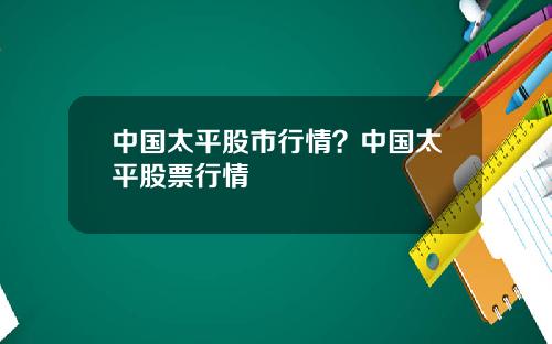 中国太平股市行情？中国太平股票行情