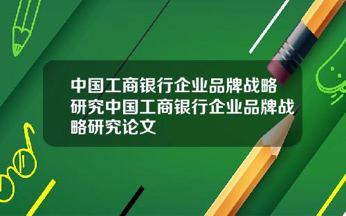 中国工商银行企业品牌战略研究中国工商银行企业品牌战略研究论文