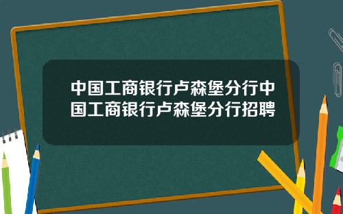 中国工商银行卢森堡分行中国工商银行卢森堡分行招聘