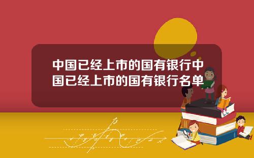 中国已经上市的国有银行中国已经上市的国有银行名单