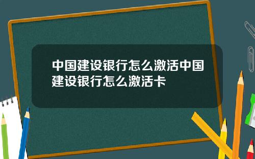 中国建设银行怎么激活中国建设银行怎么激活卡