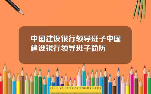 中国建设银行领导班子中国建设银行领导班子简历