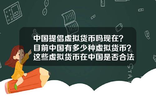 中国提倡虚拟货币吗现在？目前中国有多少种虚拟货币？这些虚拟货币在中国是否合法？