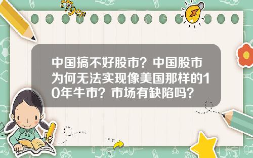 中国搞不好股市？中国股市为何无法实现像美国那样的10年牛市？市场有缺陷吗？