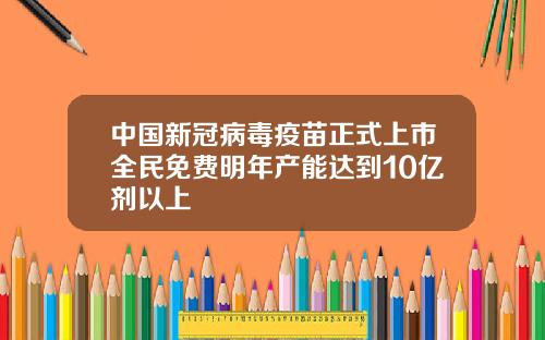 中国新冠病毒疫苗正式上市全民免费明年产能达到10亿剂以上