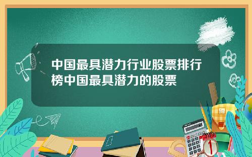 中国最具潜力行业股票排行榜中国最具潜力的股票