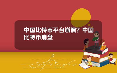 中国比特币平台崩溃？中国比特币崩盘