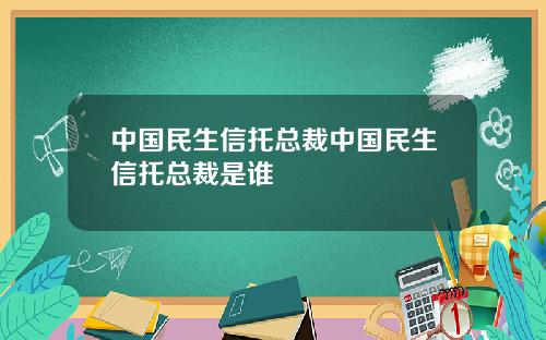 中国民生信托总裁中国民生信托总裁是谁