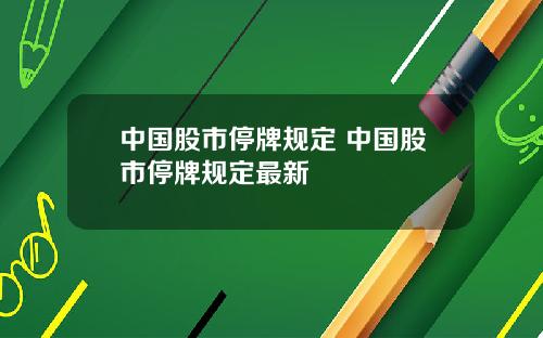 中国股市停牌规定 中国股市停牌规定最新