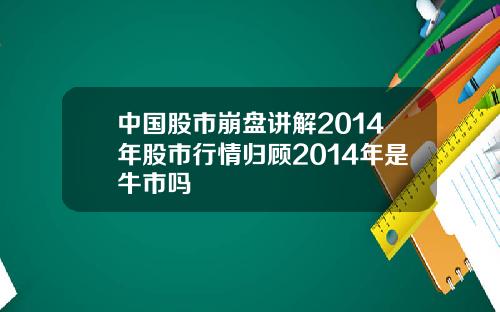 中国股市崩盘讲解2014年股市行情归顾2014年是牛市吗