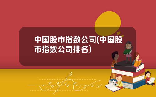 中国股市指数公司(中国股市指数公司排名)