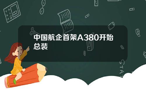 中国航企首架A380开始总装