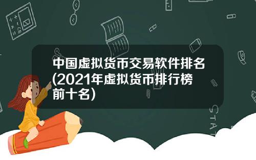 中国虚拟货币交易软件排名(2021年虚拟货币排行榜前十名)