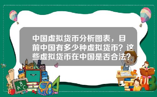 中国虚拟货币分析图表，目前中国有多少种虚拟货币？这些虚拟货币在中国是否合法？