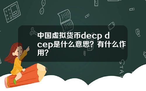 中国虚拟货币decp dcep是什么意思？有什么作用？