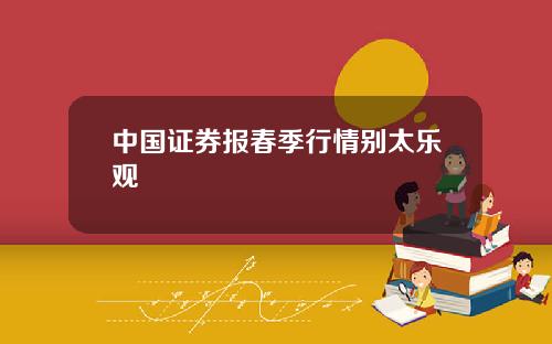 中国证券报春季行情别太乐观