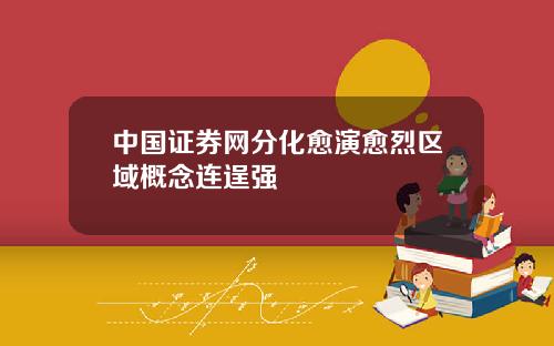 中国证券网分化愈演愈烈区域概念连逞强