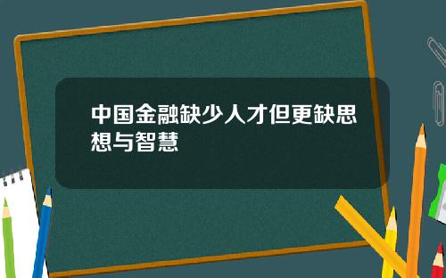 中国金融缺少人才但更缺思想与智慧