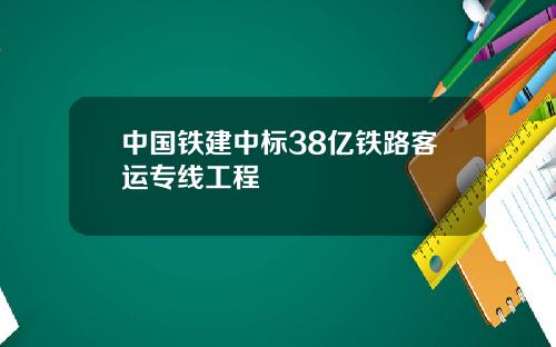 中国铁建中标38亿铁路客运专线工程