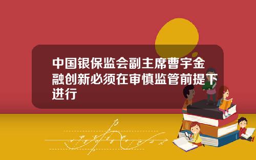 中国银保监会副主席曹宇金融创新必须在审慎监管前提下进行