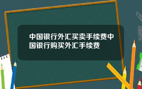 中国银行外汇买卖手续费中国银行购买外汇手续费