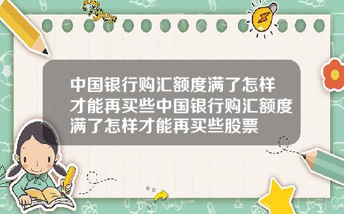 中国银行购汇额度满了怎样才能再买些中国银行购汇额度满了怎样才能再买些股票