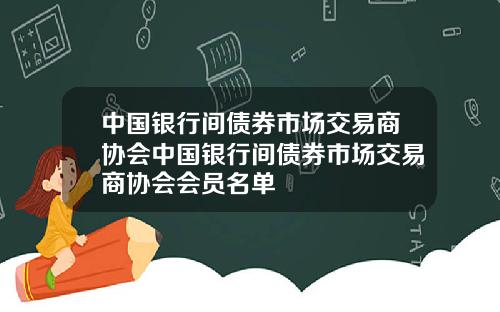 中国银行间债券市场交易商协会中国银行间债券市场交易商协会会员名单